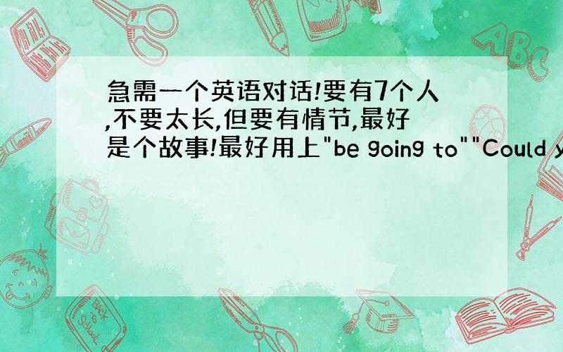 急需一个英语对话!要有7个人,不要太长,但要有情节,最好是个故事!最好用上
