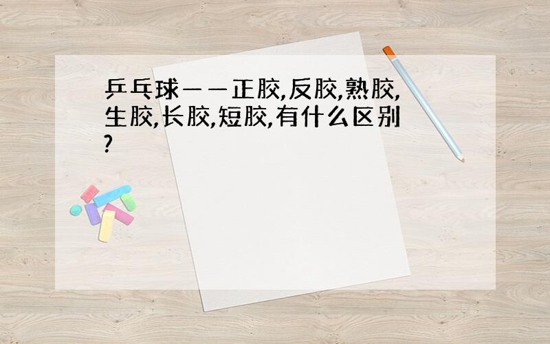 乒乓球——正胶,反胶,熟胶,生胶,长胶,短胶,有什么区别?