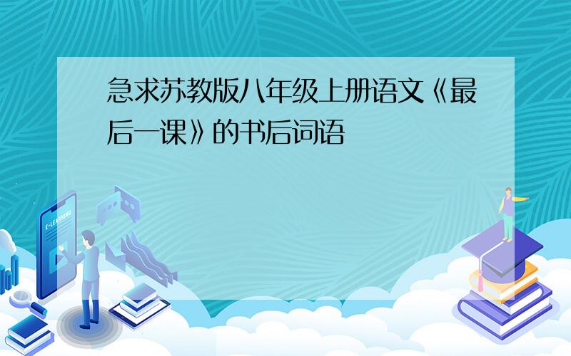 急求苏教版八年级上册语文《最后一课》的书后词语