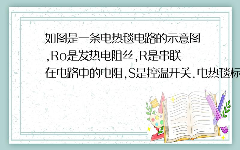 如图是一条电热毯电路的示意图,Ro是发热电阻丝,R是串联在电路中的电阻,S是控温开关.电热毯标牌上标有220V 