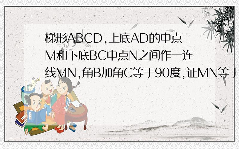 梯形ABCD,上底AD的中点M和下底BC中点N之间作一连线MN,角B加角C等于90度,证MN等于梯形下底减上底二分之一