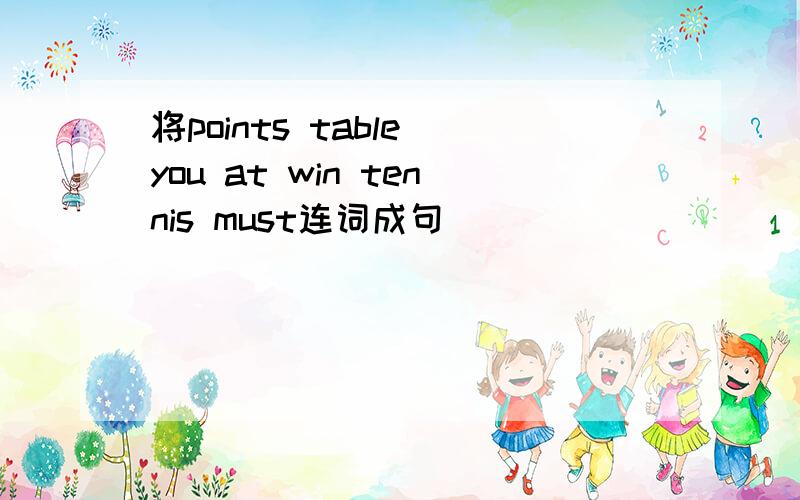 将points table you at win tennis must连词成句