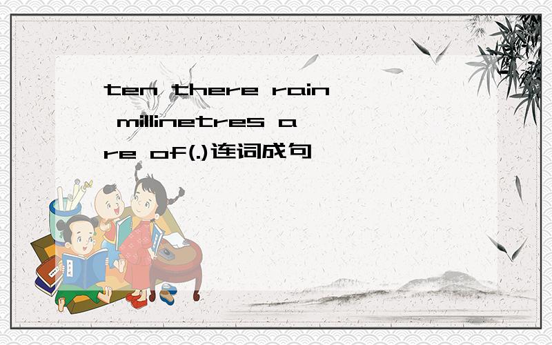 ten there rain millinetres are of(.)连词成句