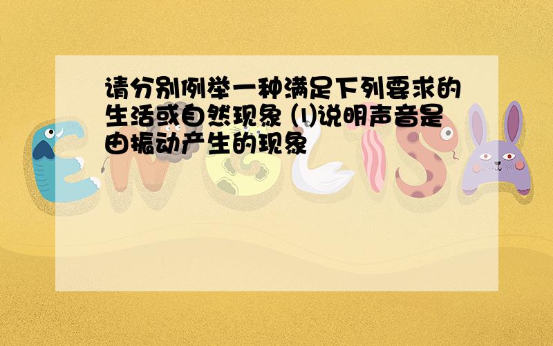 请分别例举一种满足下列要求的生活或自然现象 ⑴说明声音是由振动产生的现象