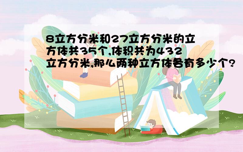 8立方分米和27立方分米的立方体共35个,体积共为432立方分米,那么两种立方体各有多少个?