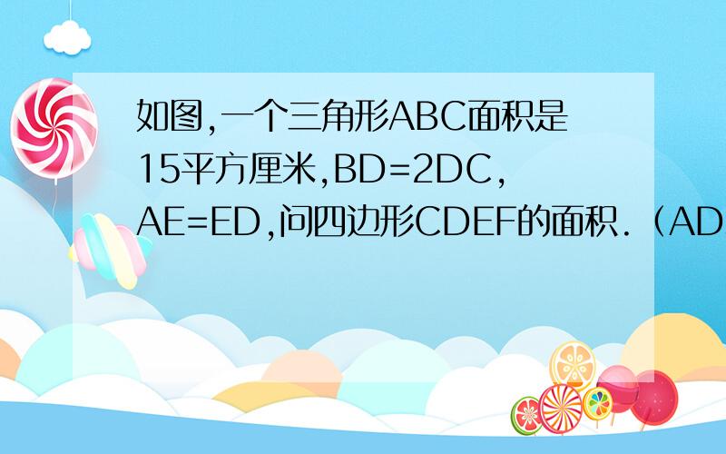 如图,一个三角形ABC面积是15平方厘米,BD=2DC,AE=ED,问四边形CDEF的面积.（AD和BC不垂直 