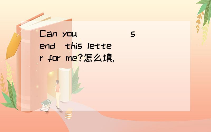 Can you ____(send)this letter for me?怎么填,