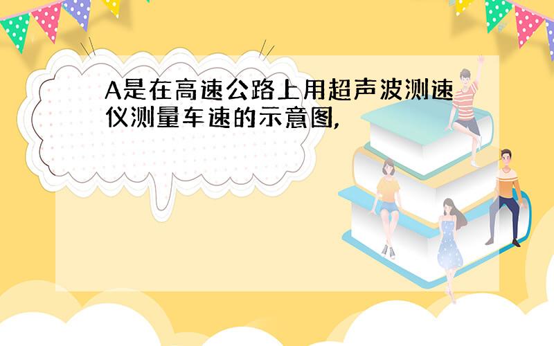 A是在高速公路上用超声波测速仪测量车速的示意图,