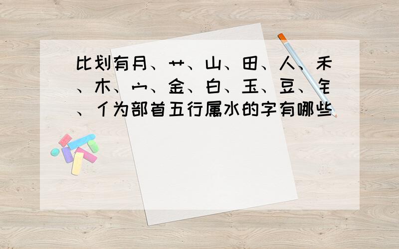 比划有月、艹、山、田、人、禾、木、宀、金、白、玉、豆、钅、亻为部首五行属水的字有哪些