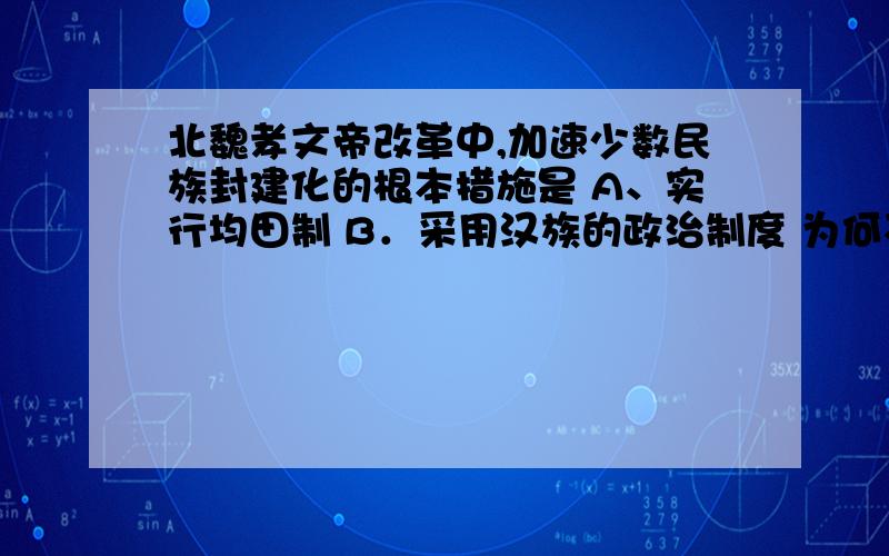 北魏孝文帝改革中,加速少数民族封建化的根本措施是 A、实行均田制 B．采用汉族的政治制度 为何不选B