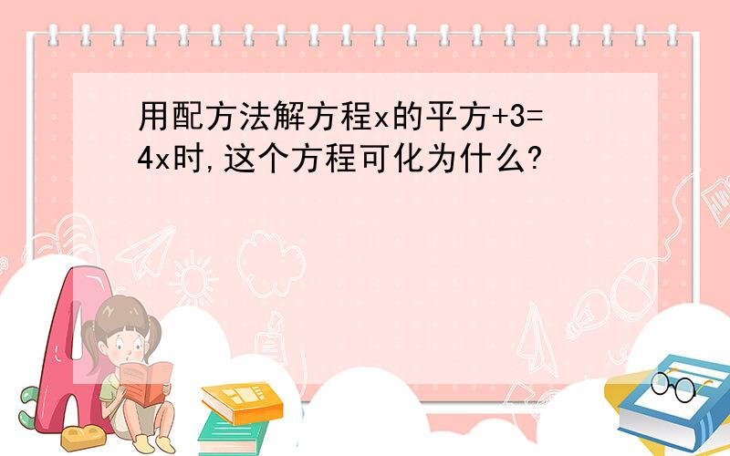 用配方法解方程x的平方+3=4x时,这个方程可化为什么?