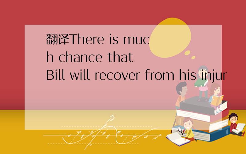 翻译There is much chance that Bill will recover from his injur