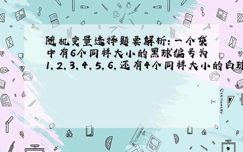 随机变量选择题要解析：一个袋中有6个同样大小的黑球编号为1,2,3,4,5,6,还有4个同样大小的白球