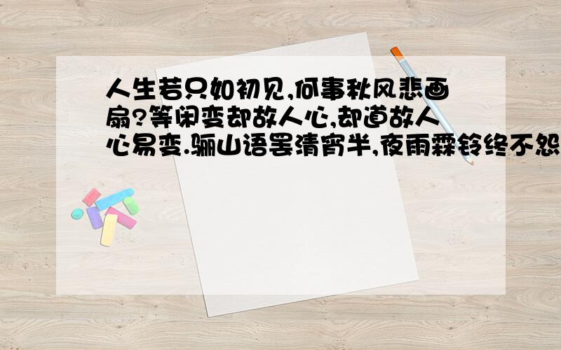 人生若只如初见,何事秋风悲画扇?等闲变却故人心,却道故人心易变.骊山语罢清宵半,夜雨霖铃终不怨.