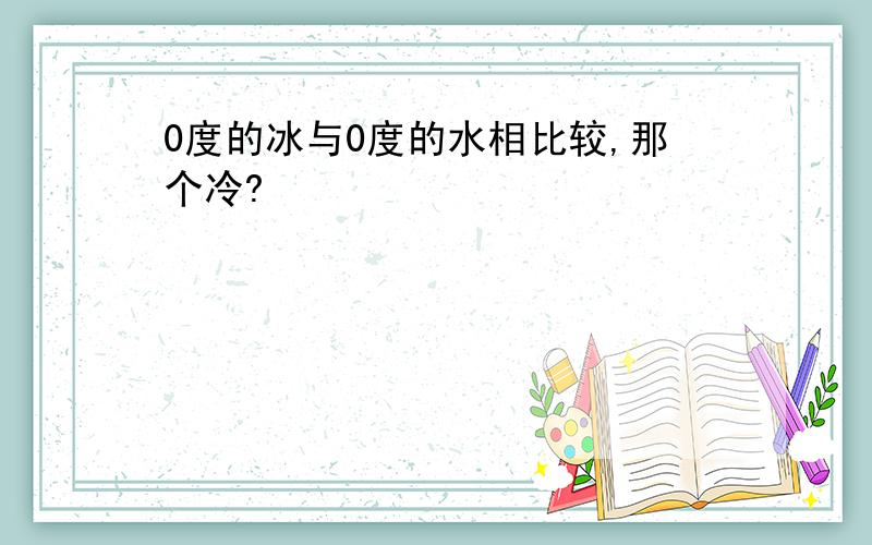 0度的冰与0度的水相比较,那个冷?