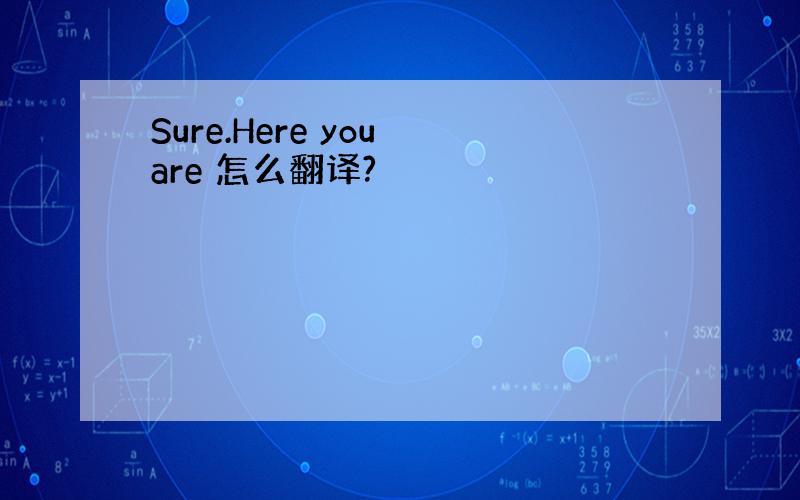 Sure.Here you are 怎么翻译?