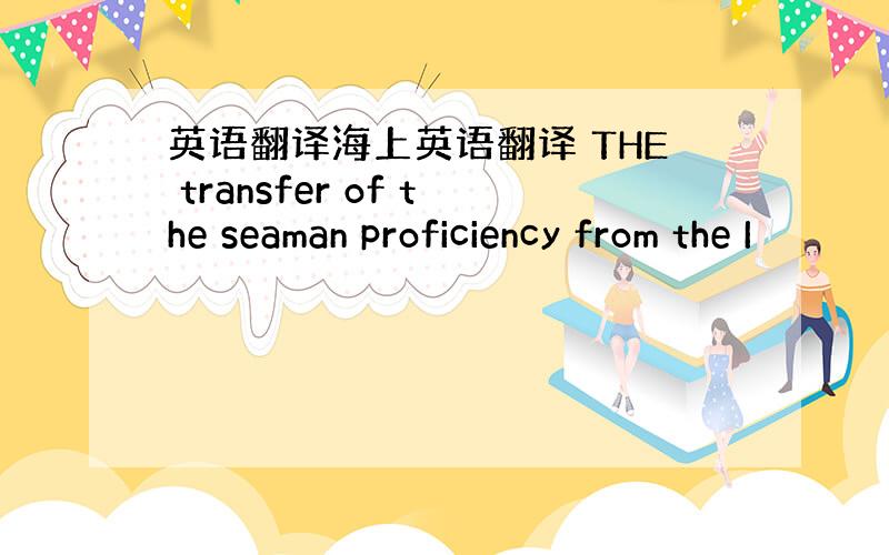 英语翻译海上英语翻译 THE transfer of the seaman proficiency from the I