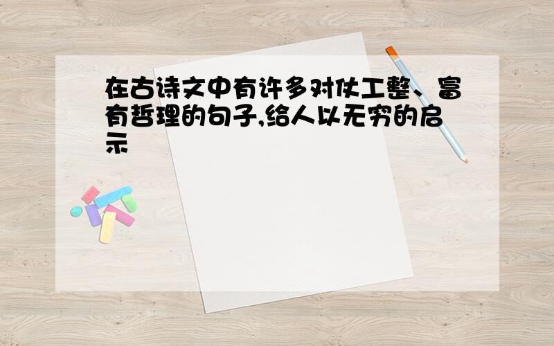 在古诗文中有许多对仗工整、富有哲理的句子,给人以无穷的启示