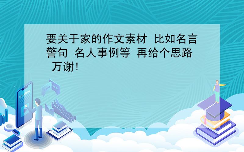 要关于家的作文素材 比如名言警句 名人事例等 再给个思路 万谢!