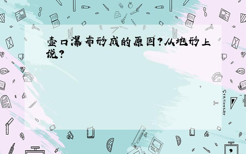 壶口瀑布形成的原因?从地形上说?