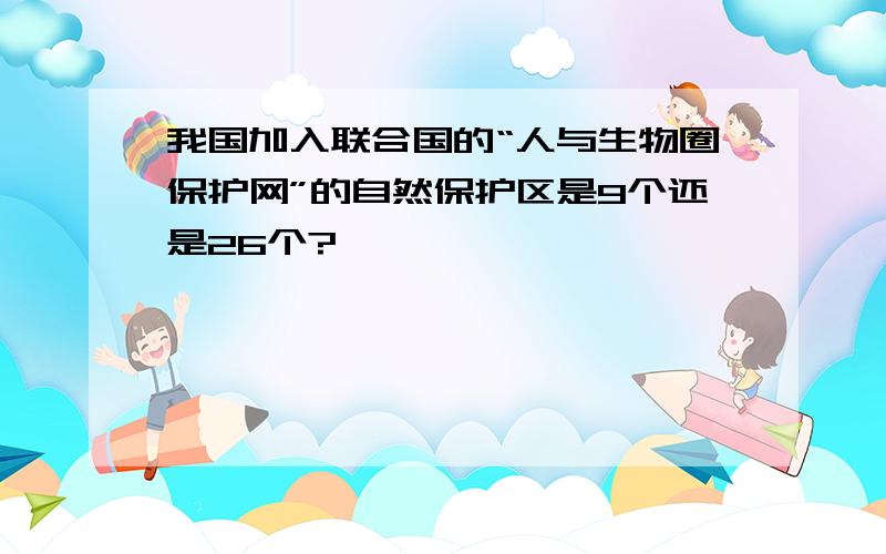 我国加入联合国的“人与生物圈保护网”的自然保护区是9个还是26个?