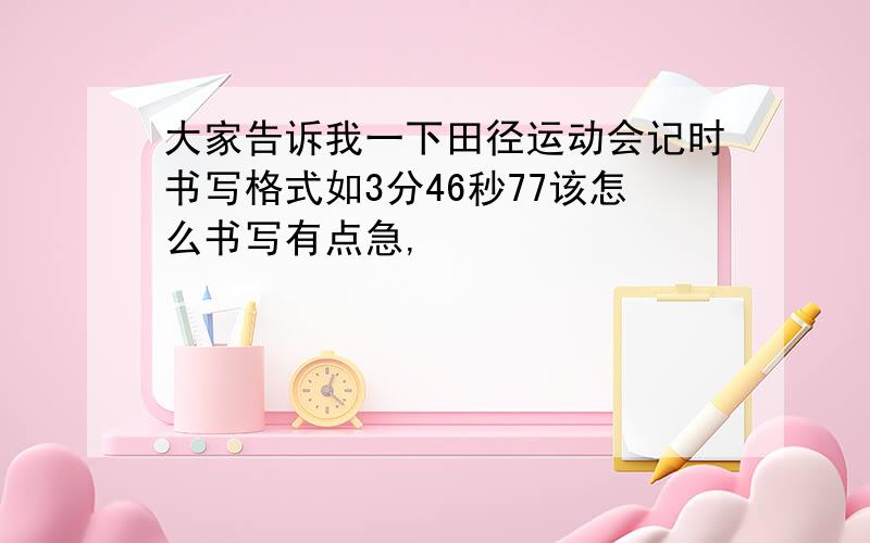 大家告诉我一下田径运动会记时书写格式如3分46秒77该怎么书写有点急,