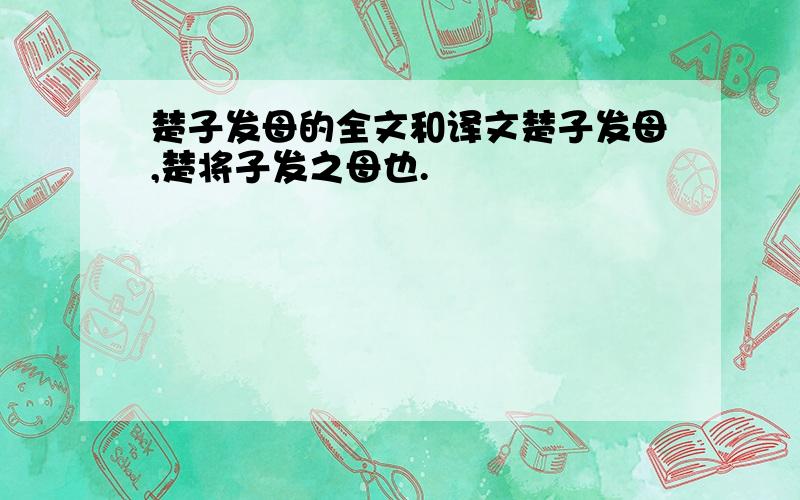 楚子发母的全文和译文楚子发母,楚将子发之母也.