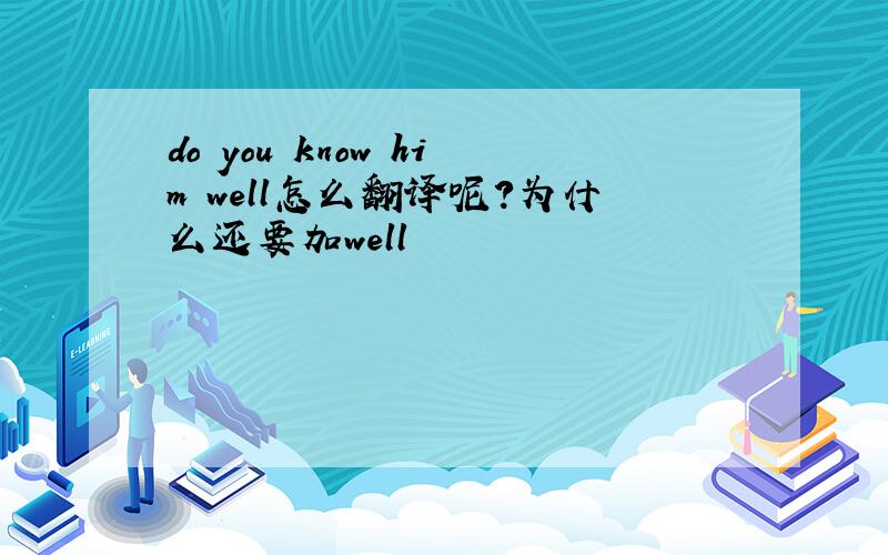 do you know him well怎么翻译呢?为什么还要加well