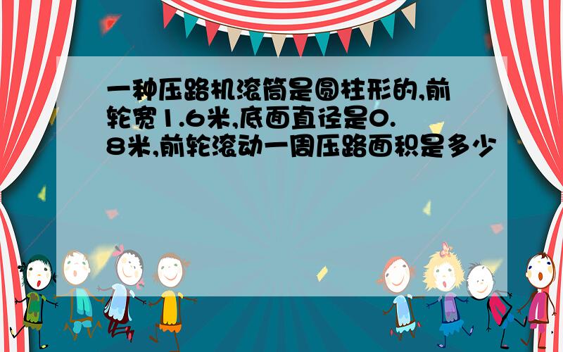 一种压路机滚筒是圆柱形的,前轮宽1.6米,底面直径是0.8米,前轮滚动一周压路面积是多少