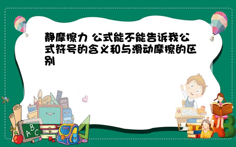 静摩擦力 公式能不能告诉我公式符号的含义和与滑动摩擦的区别