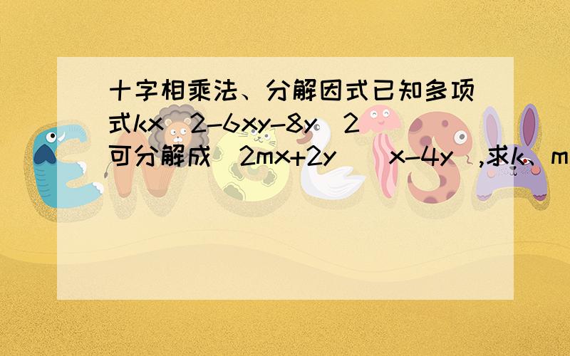 十字相乘法、分解因式已知多项式kx^2-6xy-8y^2可分解成（2mx+2y)(x-4y),求k、m的值注：^2指 二