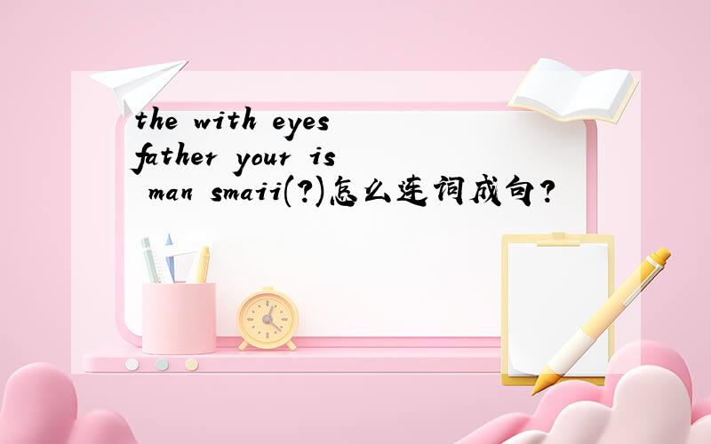 the with eyes father your is man smaii(?)怎么连词成句?