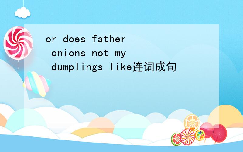 or does father onions not my dumplings like连词成句