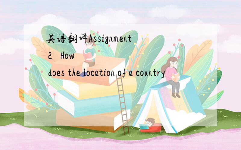 英语翻译Assignment 2 How does the location of a country