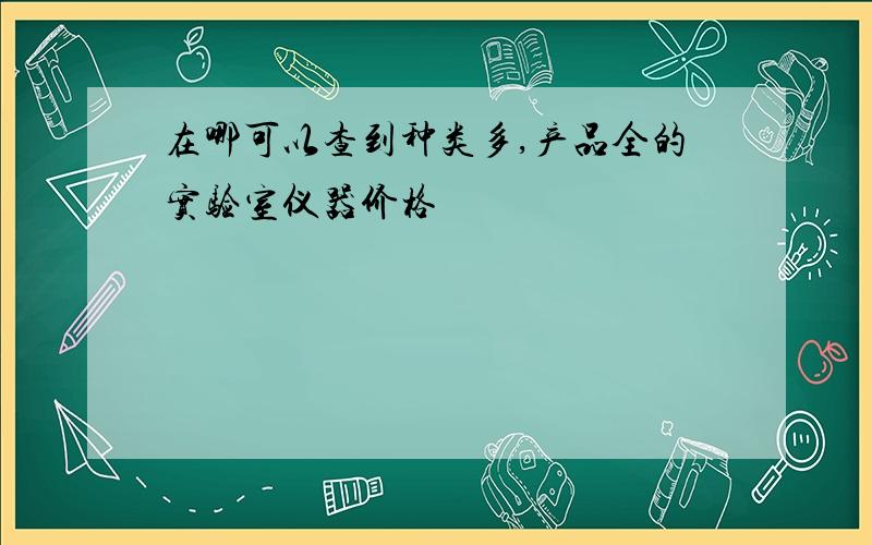 在哪可以查到种类多,产品全的实验室仪器价格