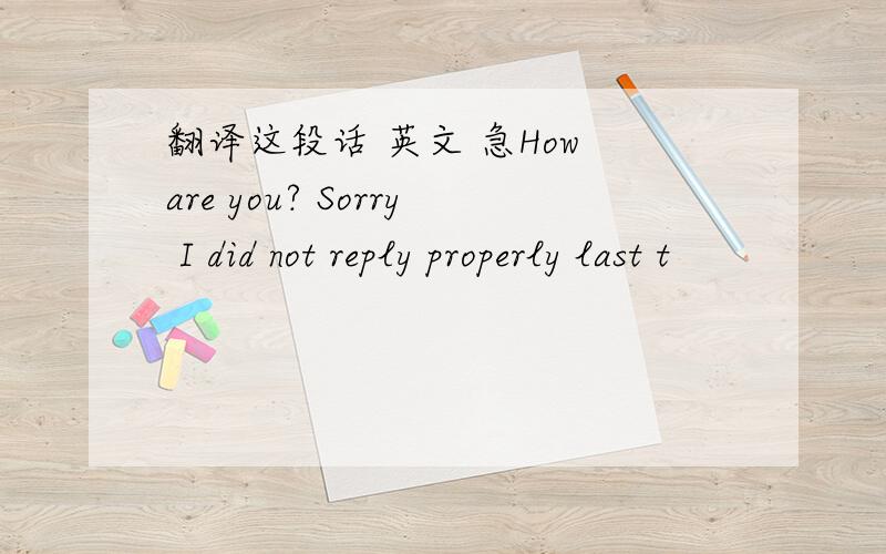 翻译这段话 英文 急How are you? Sorry I did not reply properly last t