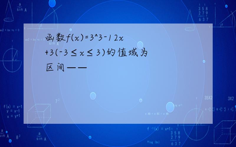 函数f(x)=3^3-12x+3(-3≤x≤3)的值域为区间——