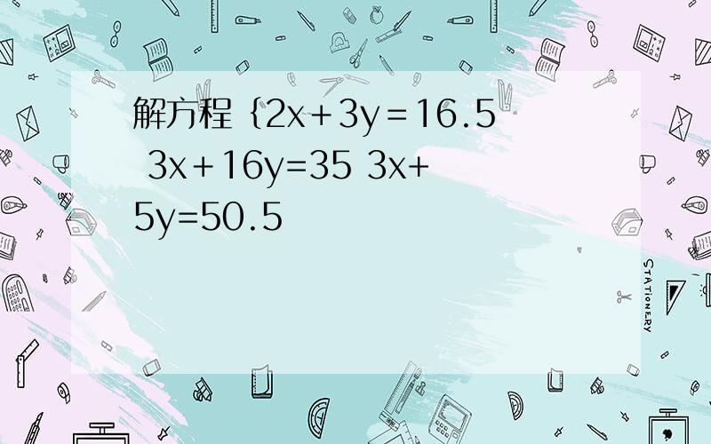 解方程｛2x＋3y＝16.5 3x＋16y=35 3x+5y=50.5