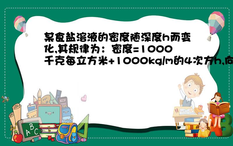 某食盐溶液的密度随深度h而变化,其规律为：密度=1000千克每立方米+1000kg/m的4次方h,向溶液中投放两只用