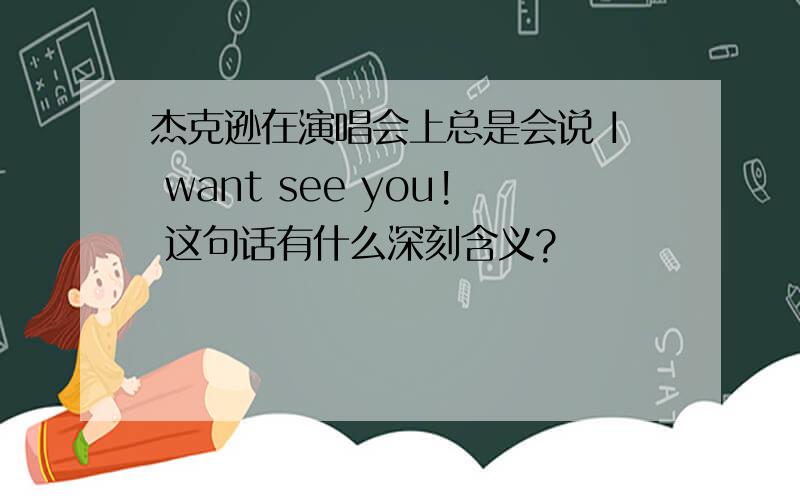 杰克逊在演唱会上总是会说 I want see you! 这句话有什么深刻含义?