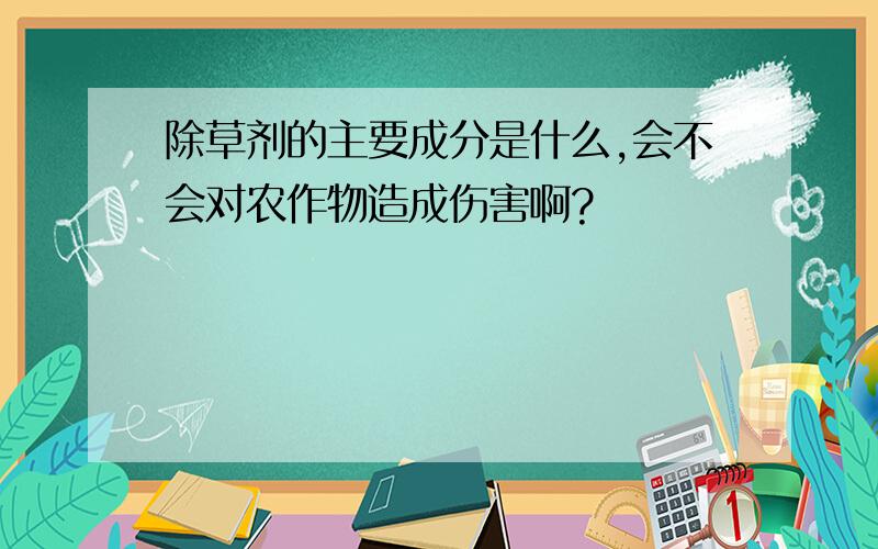 除草剂的主要成分是什么,会不会对农作物造成伤害啊?