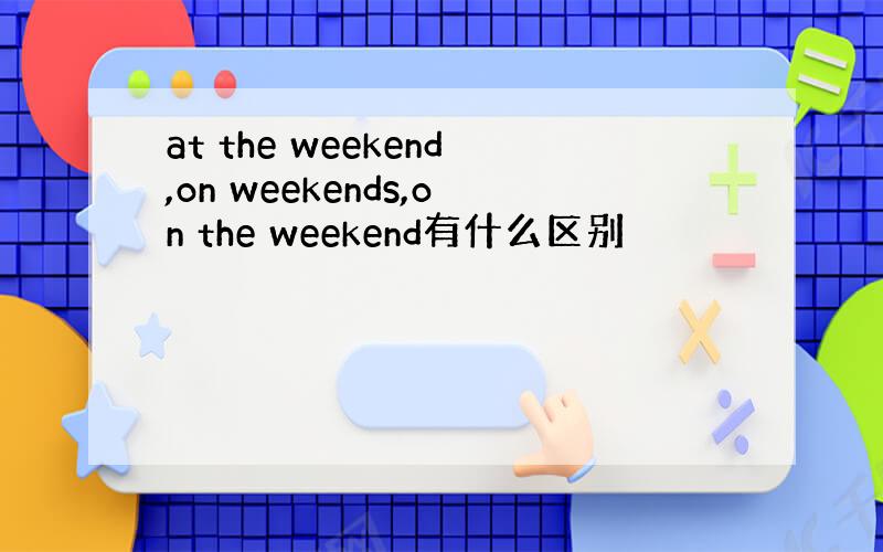 at the weekend,on weekends,on the weekend有什么区别