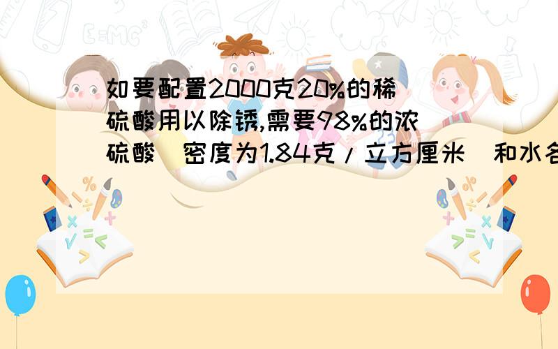 如要配置2000克20%的稀硫酸用以除锈,需要98%的浓硫酸(密度为1.84克/立方厘米)和水各多少毫升?