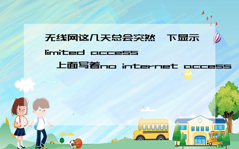 无线网这几天总会突然一下显示limited access,上面写着no internet access