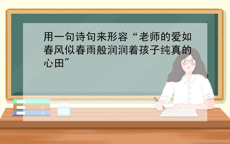 用一句诗句来形容“老师的爱如春风似春雨般润润着孩子纯真的心田