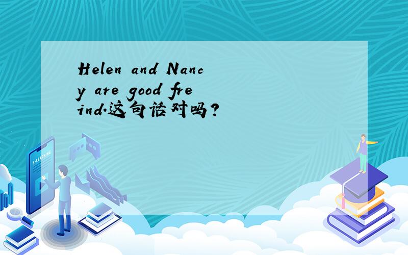 Helen and Nancy are good freind.这句话对吗?