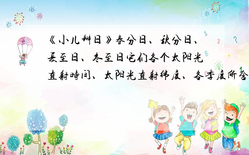 《小儿辩日》春分日、秋分日、夏至日、冬至日它们各个太阳光直射时间、太阳光直射纬度、各季度所含月份