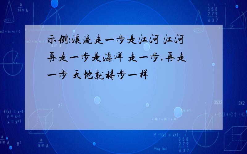 示例：溪流走一步是江河 江河再走一步是海洋 走一步,再走一步 天地就将步一样