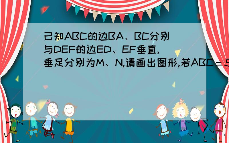 已知ABC的边BA、BC分别与DEF的边ED、EF垂直,垂足分别为M、N,请画出图形,若ABC＝50度,求DEF的度数