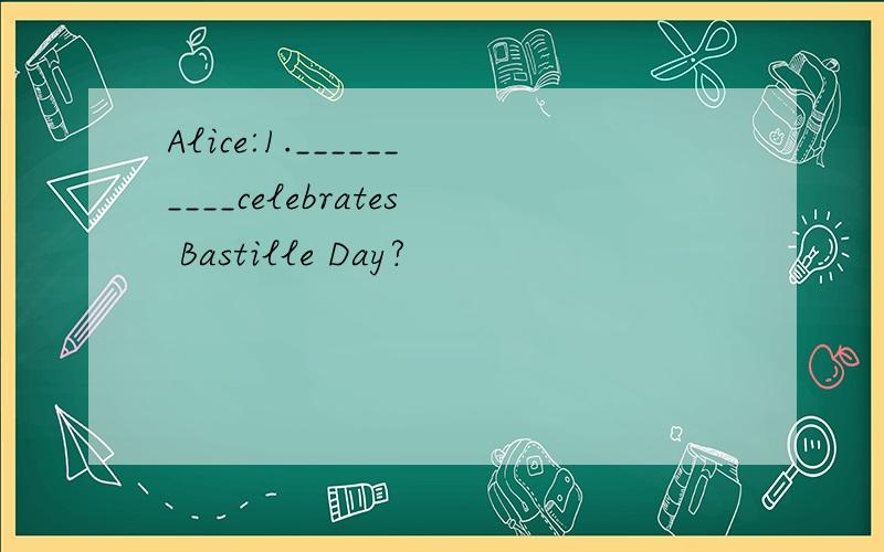 Alice:1.__________celebrates Bastille Day?